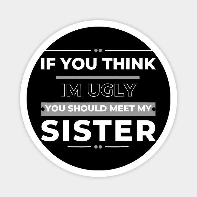 If You Think I'm Ugly You Should Meet My Sister Magnet by Gearlds Leonia